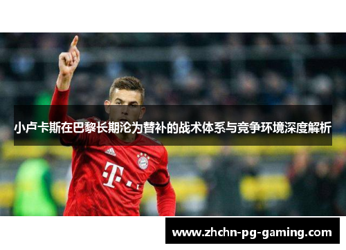 小卢卡斯在巴黎长期沦为替补的战术体系与竞争环境深度解析 小卢卡斯在巴黎长期沦为替补的战术体系与竞争环境深度解析