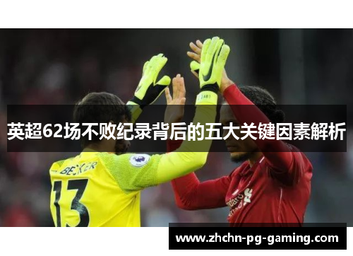 英超62场不败纪录背后的五大关键因素解析 英超62场不败纪录背后的五大关键因素解析