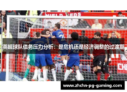 英超球队债务压力分析：是危机还是经济调整的过渡期