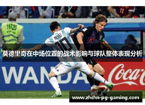 莫德里奇在中场位置的战术影响与球队整体表现分析 莫德里奇在中场位置的战术影响与球队整体表现分析