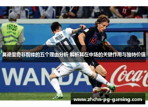 莫德里奇非前锋的五个理由分析 解析其在中场的关键作用与独特价值 莫德里奇非前锋的五个理由分析 解析其在中场的关键作用与独特价值