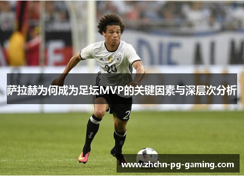 萨拉赫为何成为足坛MVP的关键因素与深层次分析 萨拉赫为何成为足坛MVP的关键因素与深层次分析