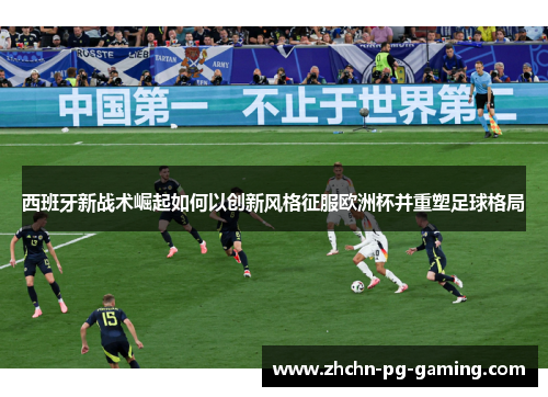 西班牙新战术崛起如何以创新风格征服欧洲杯并重塑足球格局 西班牙新战术崛起如何以创新风格征服欧洲杯并重塑足球格局