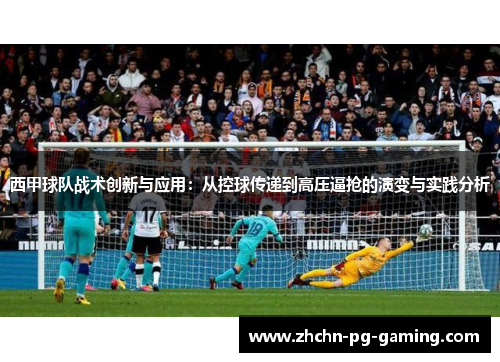 西甲球队战术创新与应用:从控球传递到高压逼抢的演变与实践分析 西甲球队战术创新与应用:从控球传递到高压逼抢的演变与实践分析