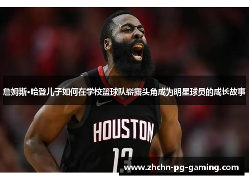 詹姆斯·哈登儿子如何在学校篮球队崭露头角成为明星球员的成长故事 詹姆斯·哈登儿子如何在学校篮球队崭露头角成为明星球员的成长故事