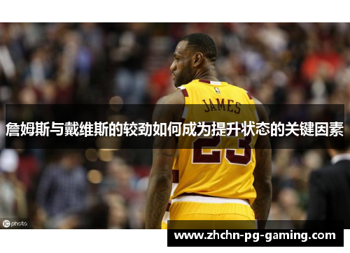 詹姆斯与戴维斯的较劲如何成为提升状态的关键因素 詹姆斯与戴维斯的较劲如何成为提升状态的关键因素