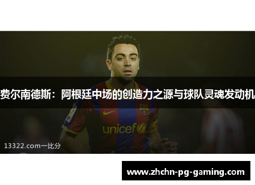 费尔南德斯:阿根廷中场的创造力之源与球队灵魂发动机 费尔南德斯:阿根廷中场的创造力之源与球队灵魂发动机