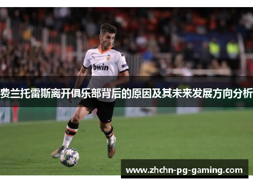 费兰托雷斯离开俱乐部背后的原因及其未来发展方向分析 费兰托雷斯离开俱乐部背后的原因及其未来发展方向分析