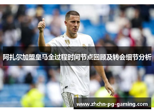 阿扎尔加盟皇马全过程时间节点回顾及转会细节分析