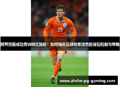 阿贾克斯成功青训模式揭秘:如何培养足球明星球员的背后机制与策略 阿贾克斯成功青训模式揭秘:如何培养足球明星球员的背后机制与策略
