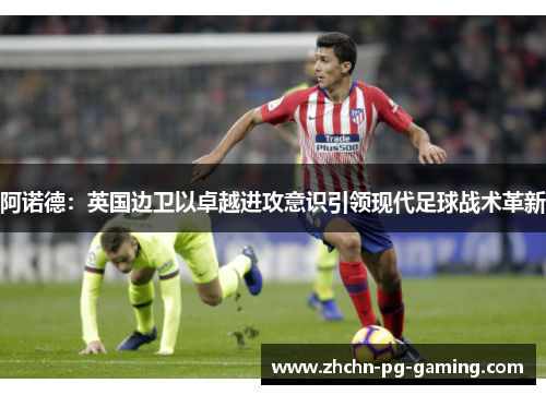 阿诺德：英国边卫以卓越进攻意识引领现代足球战术革新