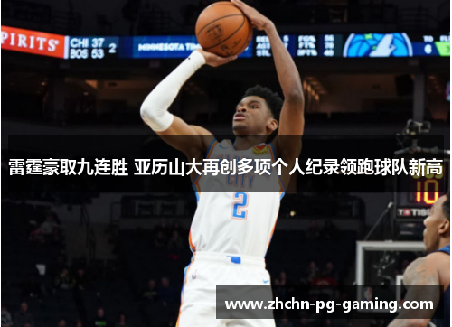雷霆豪取九连胜 亚历山大再创多项个人纪录领跑球队新高