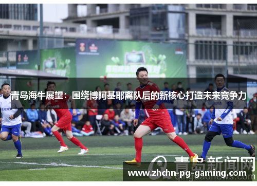青岛海牛展望:围绕博阿基耶离队后的新核心打造未来竞争力 青岛海牛展望:围绕博阿基耶离队后的新核心打造未来竞争力