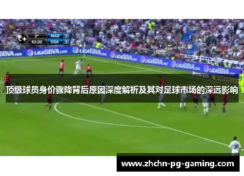 顶级球员身价骤降背后原因深度解析及其对足球市场的深远影响 顶级球员身价骤降背后原因深度解析及其对足球市场的深远影响