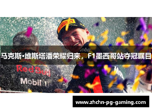 马克斯·维斯塔潘荣耀归来，F1墨西哥站夺冠瞩目