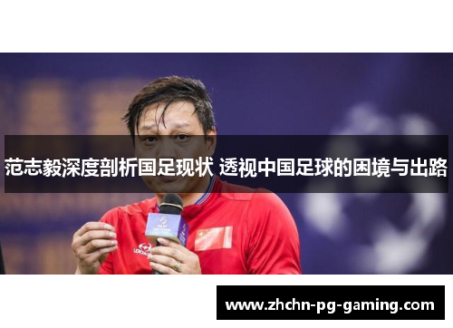 范志毅深度剖析国足现状 透视中国足球的困境与出路 范志毅深度剖析国足现状 透视中国足球的困境与出路