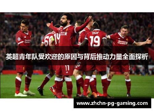 英超青年队受欢迎的原因与背后推动力量全面探析 英超青年队受欢迎的原因与背后推动力量全面探析