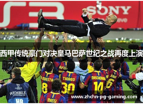 西甲传统豪门对决皇马巴萨世纪之战再度上演
