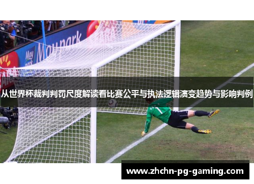 从世界杯裁判判罚尺度解读看比赛公平与执法逻辑演变趋势与影响判例