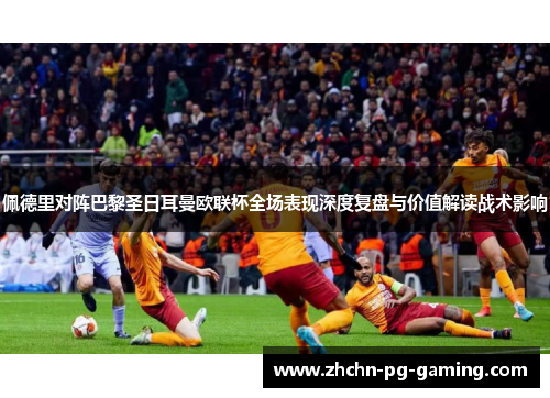 佩德里对阵巴黎圣日耳曼欧联杯全场表现深度复盘与价值解读战术影响