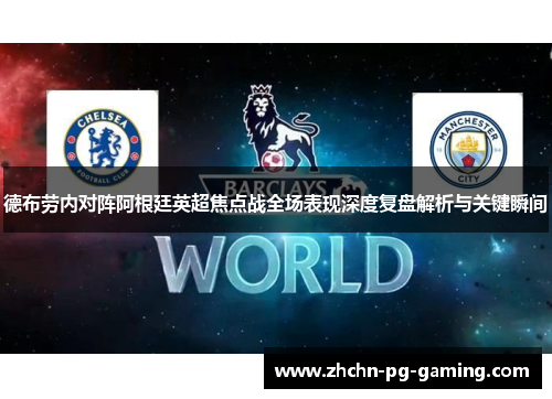 德布劳内对阵阿根廷英超焦点战全场表现深度复盘解析与关键瞬间