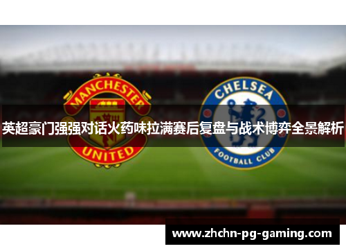 英超豪门强强对话火药味拉满赛后复盘与战术博弈全景解析 英超豪门强强对话火药味拉满赛后复盘与战术博弈全景解析