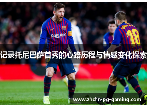 记录托尼巴萨首秀的心路历程与情感变化探索 记录托尼巴萨首秀的心路历程与情感变化探索