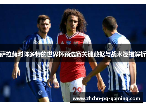 萨拉赫对阵多特的世界杯预选赛关键数据与战术逻辑解析