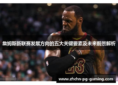 詹姆斯新联赛发展方向的五大关键要素及未来前景解析