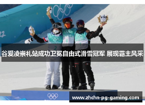 谷爱凌崇礼站成功卫冕自由式滑雪冠军 展现霸主风采 谷爱凌崇礼站成功卫冕自由式滑雪冠军 展现霸主风采