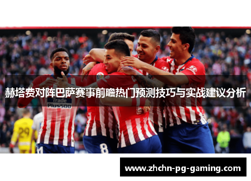 赫塔费对阵巴萨赛事前瞻热门预测技巧与实战建议分析 赫塔费对阵巴萨赛事前瞻热门预测技巧与实战建议分析
