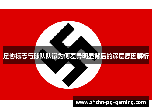 足协标志与球队队徽为何差异明显背后的深层原因解析 足协标志与球队队徽为何差异明显背后的深层原因解析