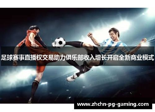足球赛事直播权交易助力俱乐部收入增长开启全新商业模式 足球赛事直播权交易助力俱乐部收入增长开启全新商业模式