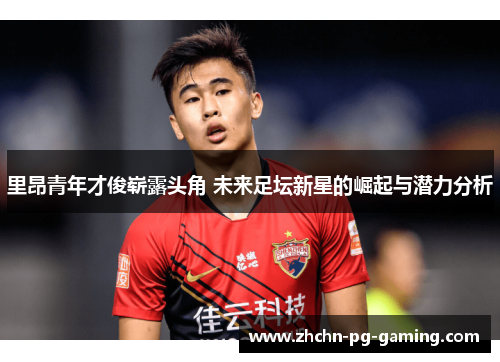 里昂青年才俊崭露头角 未来足坛新星的崛起与潜力分析