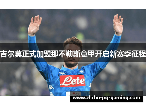 吉尔莫正式加盟那不勒斯意甲开启新赛季征程 吉尔莫正式加盟那不勒斯意甲开启新赛季征程