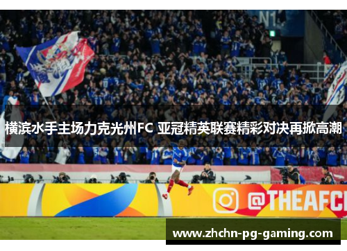 横滨水手主场力克光州FC 亚冠精英联赛精彩对决再掀高潮