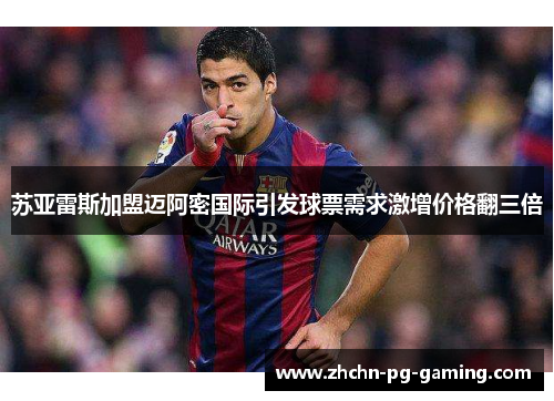 苏亚雷斯加盟迈阿密国际引发球票需求激增价格翻三倍 苏亚雷斯加盟迈阿密国际引发球票需求激增价格翻三倍