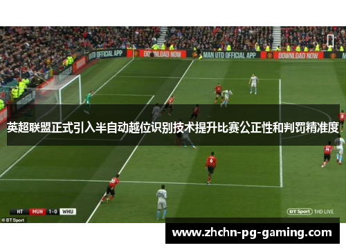 英超联盟正式引入半自动越位识别技术提升比赛公正性和判罚精准度