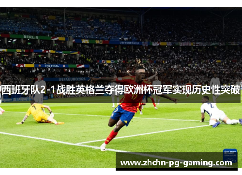 西班牙队2-1战胜英格兰夺得欧洲杯冠军实现历史性突破 西班牙队2-1战胜英格兰夺得欧洲杯冠军实现历史性突破