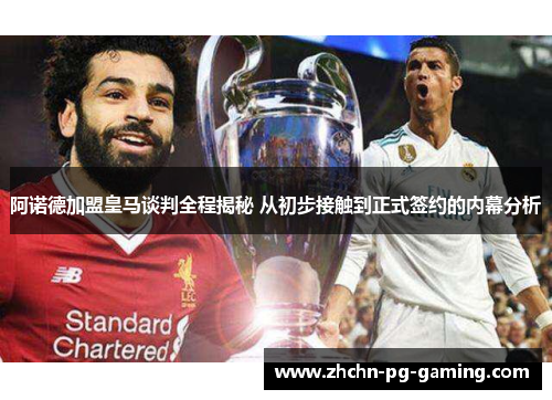 阿诺德加盟皇马谈判全程揭秘 从初步接触到正式签约的内幕分析