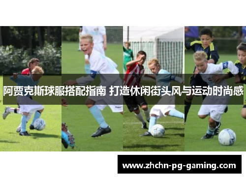 阿贾克斯球服搭配指南 打造休闲街头风与运动时尚感 阿贾克斯球服搭配指南 打造休闲街头风与运动时尚感