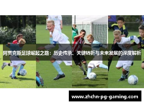 阿贾克斯足球崛起之路:历史传承、关键转折与未来发展的深度解析 阿贾克斯足球崛起之路:历史传承、关键转折与未来发展的深度解析